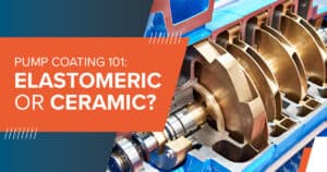 Which Pump Coating is Better: Elastomeric or Ceramic?